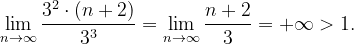 \dpi{120} \lim_{n \to \infty }\frac{3^{2}\cdot \left ( n+2 \right )}{3^{3}}=\lim_{n \to \infty }\frac{n+2}{3}=+\infty >1.